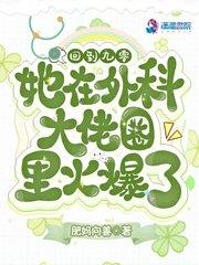 她在外科大佬圈火爆了 第225章