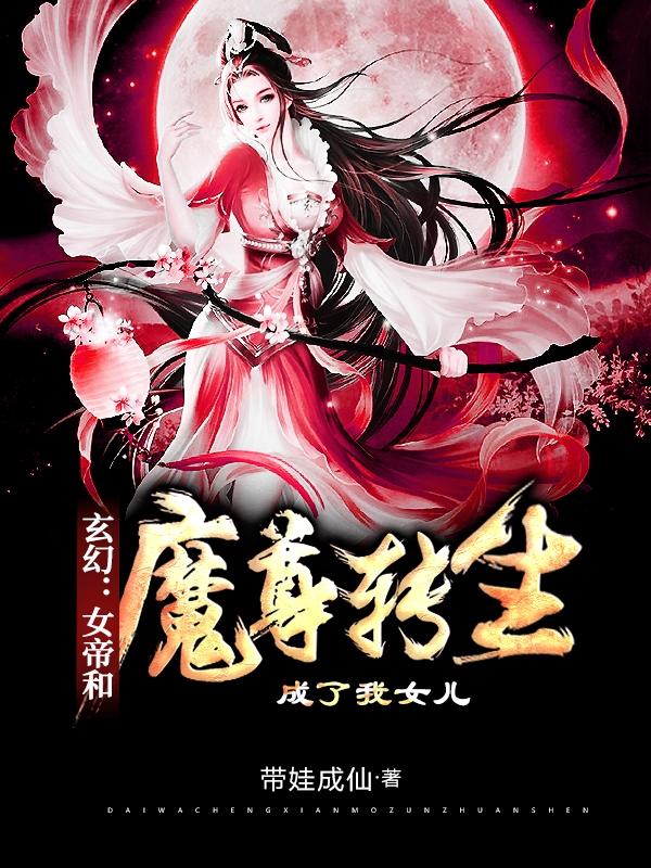 玄幻女帝和魔尊转生成了我女儿完结