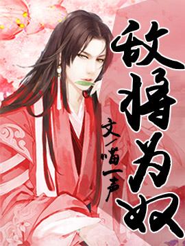 敌将为奴70到75章漫画解说