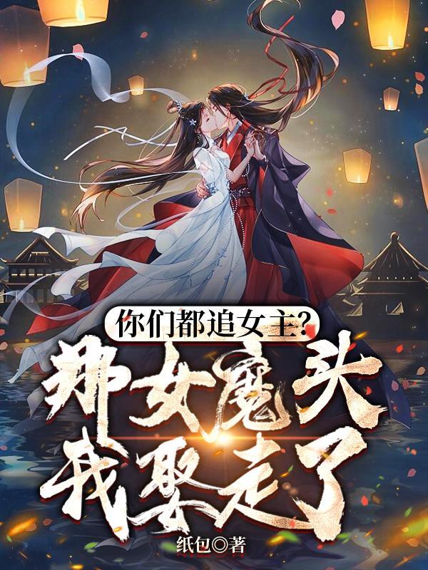 你们都追女主那女魔头我娶走了在线