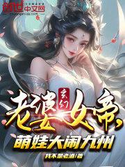 玄幻老婆女帝萌娃大闹九州TXT